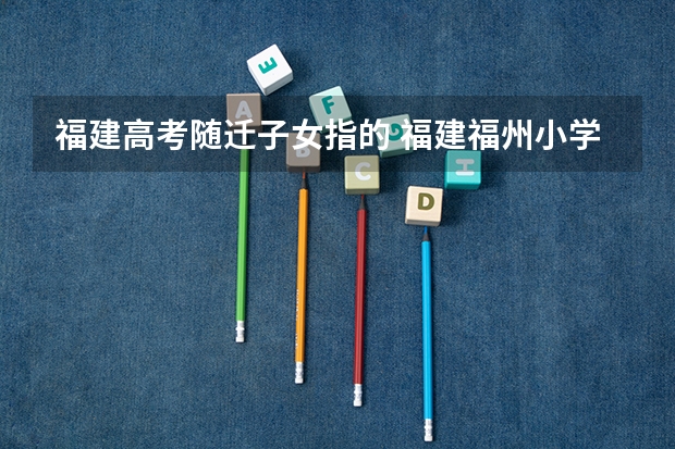 福建高考随迁子女指的 福建福州小学招生进城务工人员随迁子女入学办法