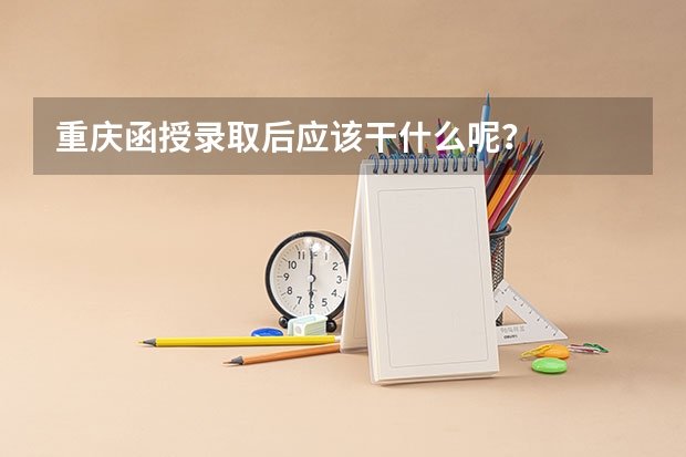 重庆函授录取后应该干什么呢?
