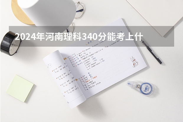 2024年河南理科340分能考上什么大学?