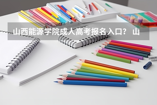 山西能源学院成人高考报名入口? 山西省高考报名流程