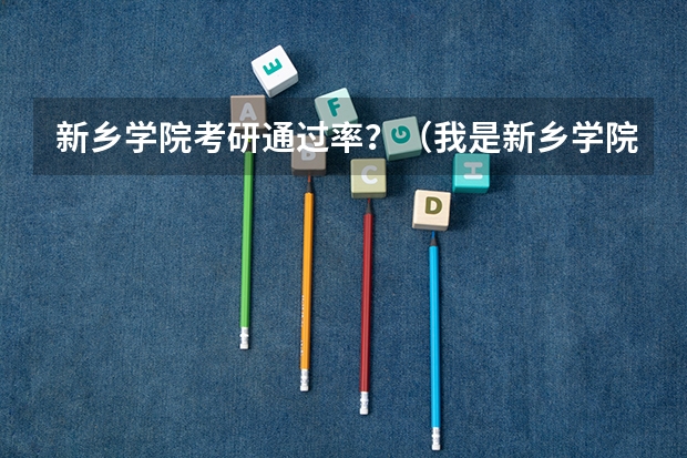 新乡学院考研通过率?(我是新乡学院毕业的 想考研)