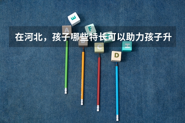 在河北,孩子哪些特长可以助力孩子升学?