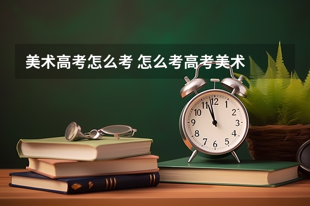 美术高考怎么考 怎么考高考美术
