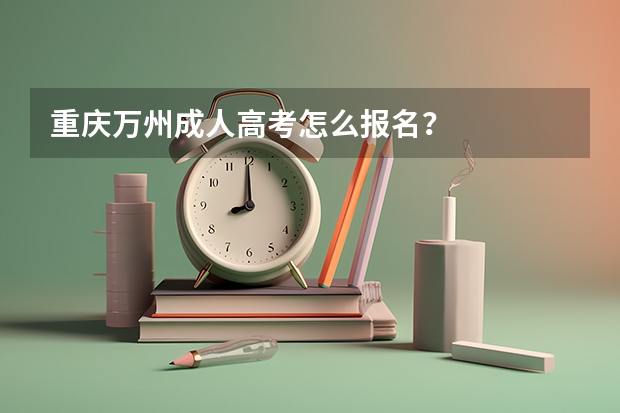 重庆万州成人高考怎么报名?