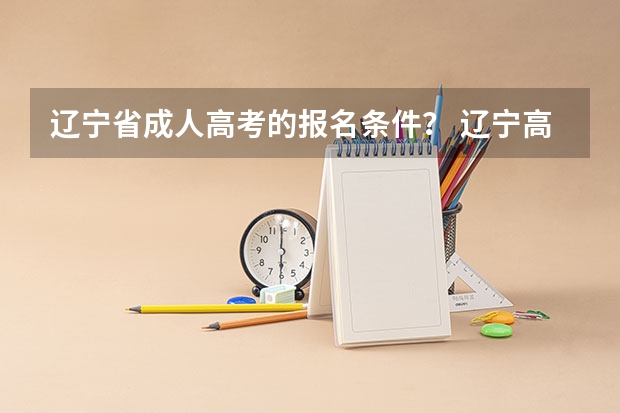 辽宁省成人高考的报名条件? 辽宁高考报名条件