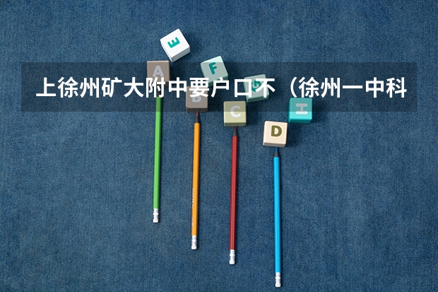 上徐州矿大附中要户口不(徐州一中科技特长生招生条件)