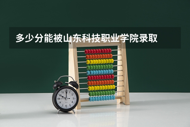多少分能被山东科技职业学院录取