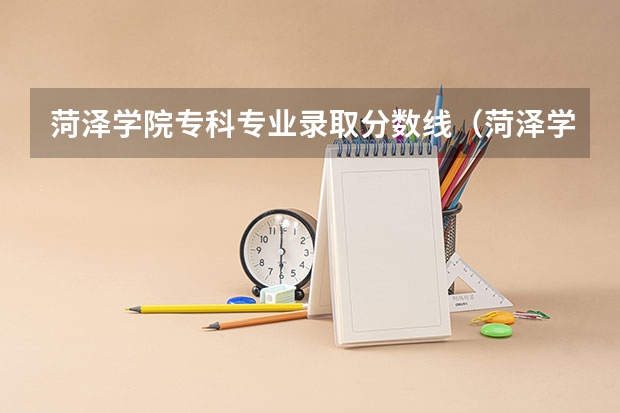 菏泽学院专科专业录取分数线(菏泽学院分数线)