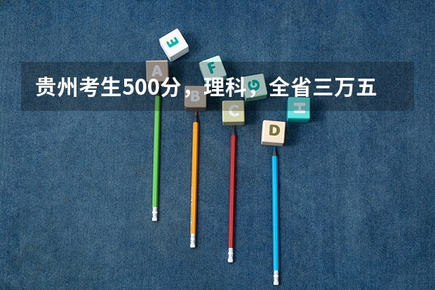 贵州考生500分,理科,全省三万五千名左右,有没有可以试着填报的符合国家专项计划的大学 外地户口可以考贵阳那些高中
