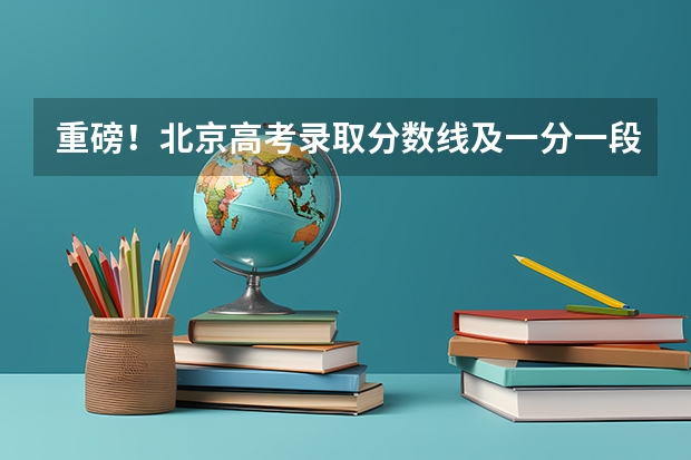 重磅!北京高考录取分数线及一分一段表公布!(北京三中高考录取情况)