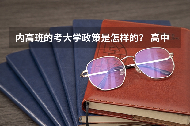 内高班的考大学政策是怎样的? 高中内高班考大学政策是怎样的