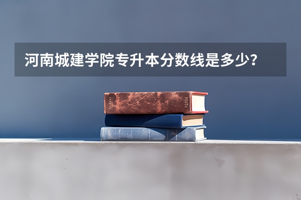 河南城建学院专升本分数线是多少?