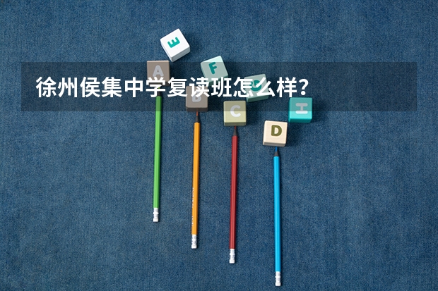 徐州侯集中学复读班怎么样?