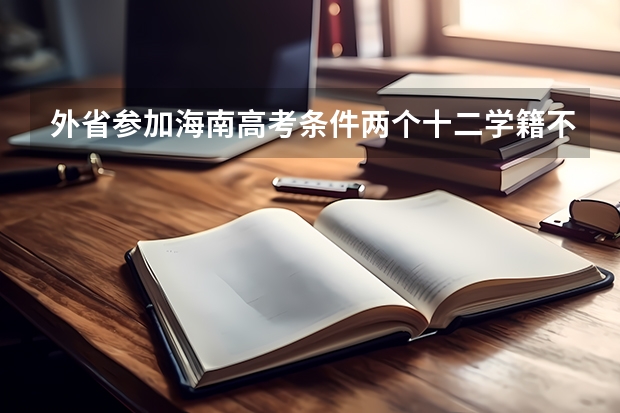 外省参加海南高考条件两个十二学籍不满十二年会怎么样?