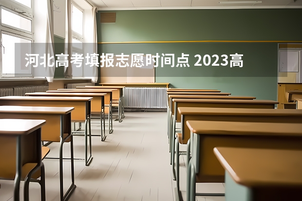 河北高考填报志愿时间点 2023高考河北志愿填报时间