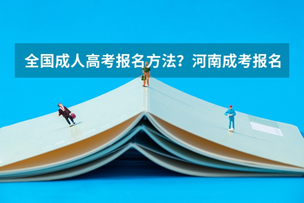 全国成人高考报名方法?河南成考报名入口官网? 2024年全国成人高考报名流程和费用标准汇总表