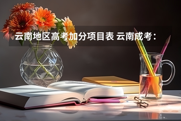 云南地区高考加分项目表 云南成考:曲靖成人高考照顾加分政策?