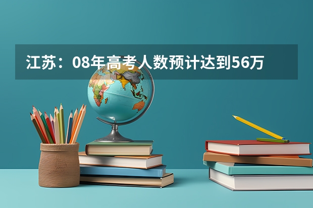 江苏:08年高考人数预计达到56万 比去年增3万(高考的志向)