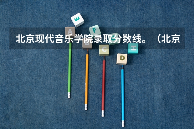 北京现代音乐学院录取分数线。(北京现代音乐研修学院)