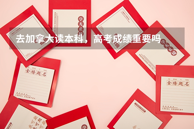 去加拿大读本科,高考成绩重要吗