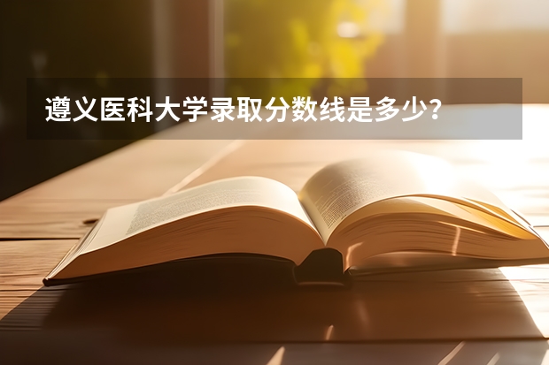 遵义医科大学录取分数线是多少?