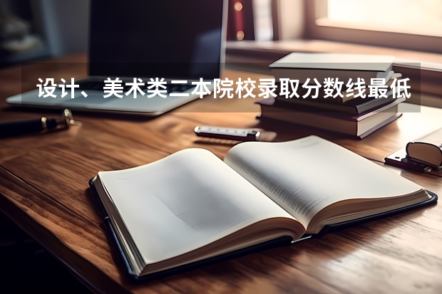 设计、美术类二本院校录取分数线最低多少？（本人不是艺术生）都是什么院校？