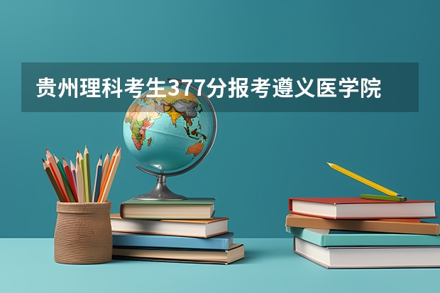 贵州理科考生377分报考遵义医学院专科护理专用有戏吗?
