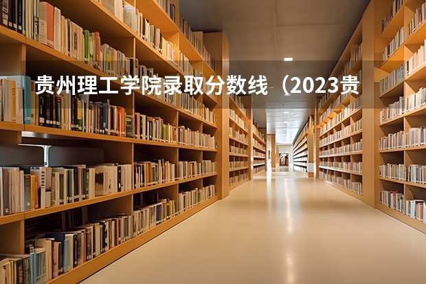 贵州理工学院录取分数线(2023贵州专升本分数段)