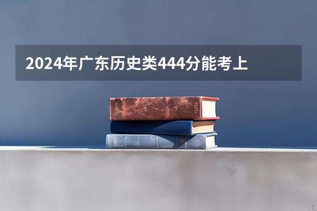 2024年广东历史类444分能考上什么大学?