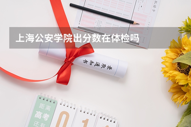 上海公安学院出分数在体检吗