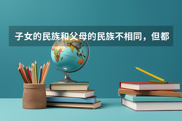子女的民族和父母的民族不相同,但都是少数民族,高考得民族分吗?