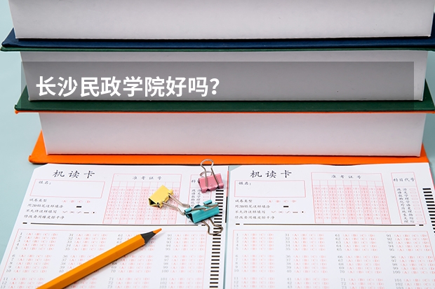 长沙民政学院好吗?