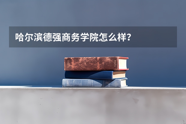 哈尔滨德强商务学院怎么样?
