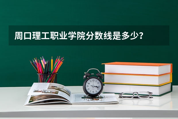 周口理工职业学院分数线是多少？