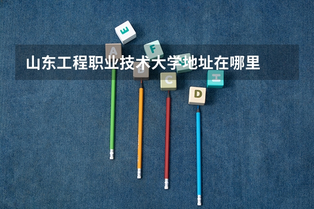 山东工程职业技术大学地址在哪里
