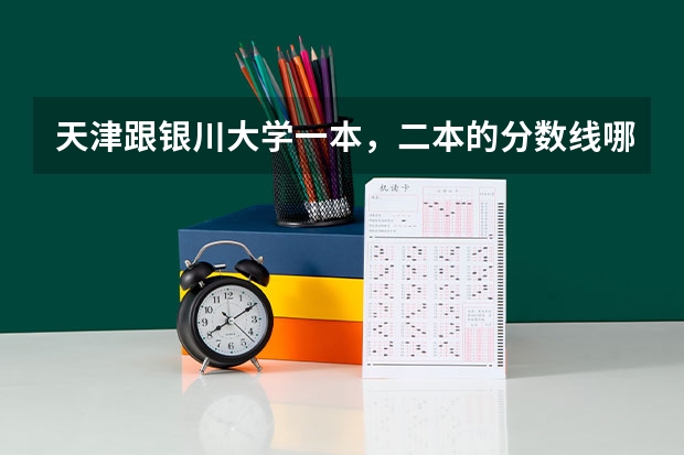 天津跟银川大学一本,二本的分数线哪个更高