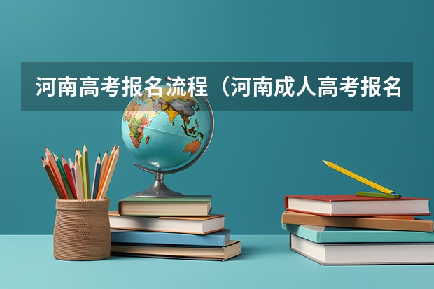 河南高考报名流程(河南成人高考报名时间2024)