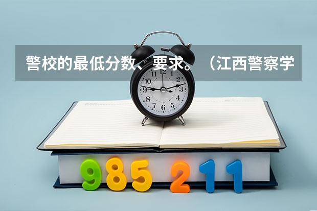警校的最低分数、要求。（江西警察学院历年录取分数线）