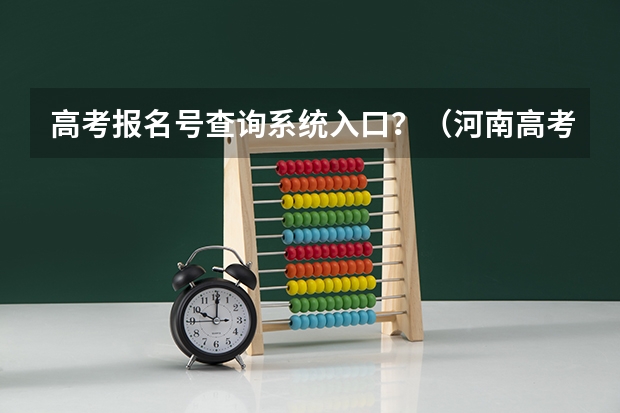 高考报名号查询系统入口？（河南高考报名平台登录入口在哪儿）