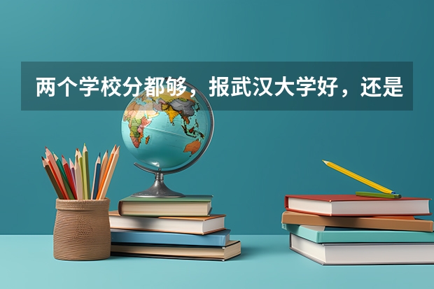 两个学校分都够,报武汉大学好,还是电子科大好? 江夏金口高中一本录取率