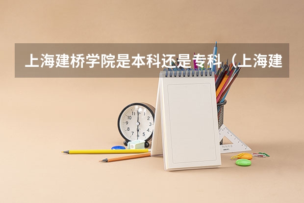 上海建桥学院是本科还是专科(上海建桥学院录取分数线)