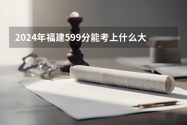 2024年福建599分能考上什么大学?
