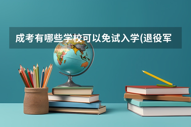 成考有哪些学校可以免试入学(退役军人成考免试)?