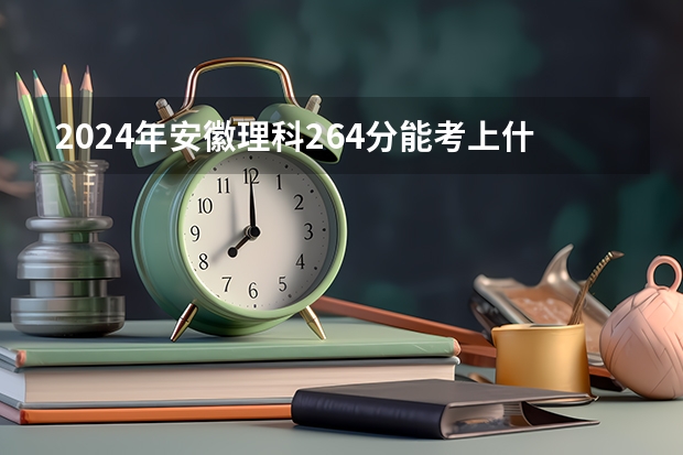 2024年安徽理科264分能考上什么大学？