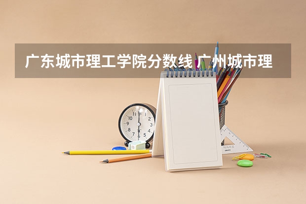 广东城市理工学院分数线 广州城市理工学院专插本分数线