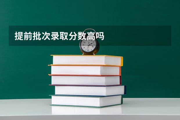 提前批次录取分数高吗