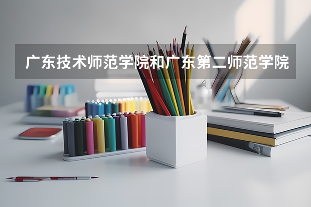 广东技术师范学院和广东第二师范学院哪个好