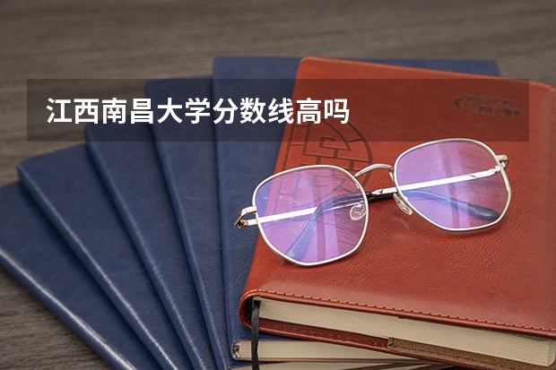 江西南昌大学分数线高吗