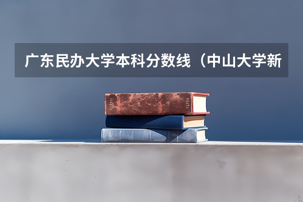 广东民办大学本科分数线（中山大学新华学院录取分数线）