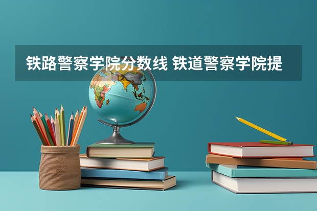 铁路警察学院分数线 铁道警察学院提前批分数线